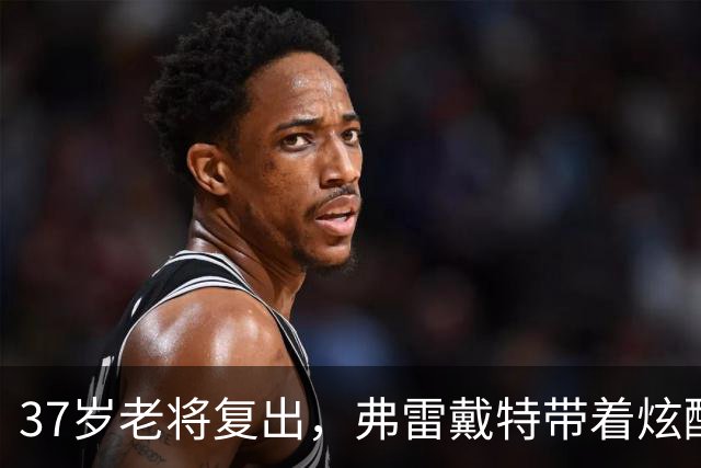 37岁老将复出，弗雷戴特带着炫酷的篮球魔法回来了！